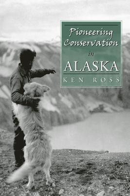 Pioneering Conservation in Alaska - Ross, Ken, Mr.