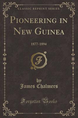 Pioneering in New Guinea: 1877-1894 (Classic Reprint) - Chalmers, James