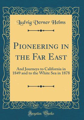 Pioneering in the Far East: And Journeys to California in 1849 and to the White Sea in 1878 (Classic Reprint) - Helms, Ludvig Verner