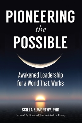 Pioneering the Possible: Awakened Leadership for a World That Works - Elworthy, Scilla, and Tutu, Desmond (Foreword by), and Harvey, Andrew (Foreword by)