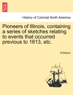 Pioneers of Illinois, Containing a Series of Sketches Relating to Events That Occurred Previous to 1813, Etc.