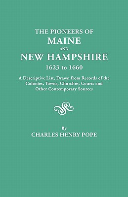 Pioneers of Maine and New Hampshire, 1623 to 1660. a Descriptive List, Drawn from Records of the Colonies, Towns, Churches, Courts and Other Conte - Pope, Charles Henry