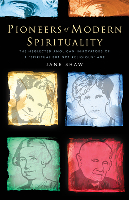 Pioneers of Modern Spirituality: The Neglected Anglican Innovators of a Spiritual But Not Religious Age - Shaw, Jane, Dr.