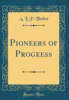 Pioneers of Progeess (Classic Reprint) - Tucker, A L P