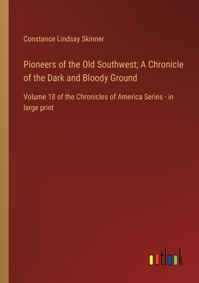 Pioneers of the Old Southwest; A Chronicle of the Dark and Bloody Ground: Volume 18 of the Chronicles of America Series - in large print - Skinner, Constance Lindsay