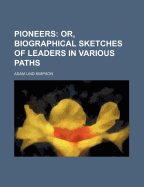 Pioneers: Or, Biographical Sketches of Leaders in Various Paths