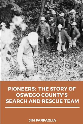 Pioneers: The Story of Oswego County's Search and Rescue Team - Farfaglia, Jim