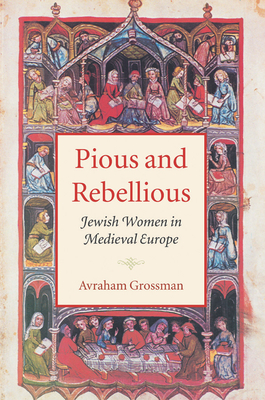 Pious and Rebellious: Jewish Women in Medieval Europe - Grossman, Avraham