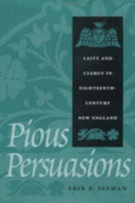 Pious Persuasions: Laity and Clergy in Eighteenth-Century New England - Seeman, Erik R, Professor