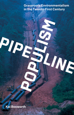 Pipeline Populism: Grassroots Environmentalism in the Twenty-First Century - Bosworth, Kai