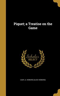 Piquet; a Treatise on the Game - Cady, A Howard (Alice Howard) (Creator)