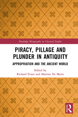 Piracy, Pillage, and Plunder in Antiquity: Appropriation and the Ancient World - Evans, Richard (Editor), and De Marre, Martine (Editor)