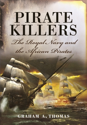 Pirate Killers: The Royal Navy and the African Pirates - Thomas, Graham A