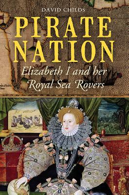 Pirate Nation: Elizabeth I and Her Royal Sea Rovers - Childs, David