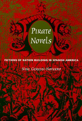 Pirate Novels: Fictions of Nation Building in Spanish America - Gerassi-Navarro, Nina