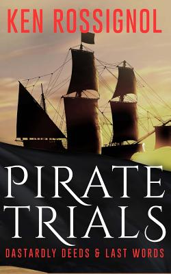 Pirate Trials: From Privateers to Murderous Villains; Their Dastardly Deeds and Last Words - Walker, Robert W (Editor), and Rossignol, Ken