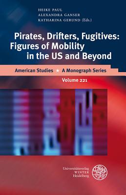 Pirates, Drifters, Fugitives: Figures of Mobility in the US and Beyond - Ganser, Alexandra (Editor), and Gerund, Katharina (Editor), and Paul, Heike (Editor)