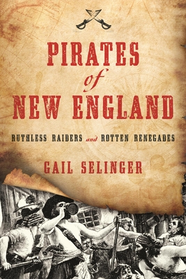 Pirates of New England: Ruthless Raiders and Rotten Renegades - Selinger, Gail