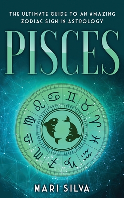Pisces: The Ultimate Guide to an Amazing Zodiac Sign in Astrology - Silva, Mari
