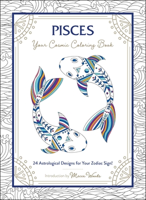 Pisces: Your Cosmic Coloring Book: 24 Astrological Designs for Your Zodiac Sign! - Woods, Mecca