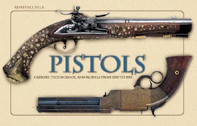 Pistols: History, Technology, and Models from 1550 to 1913 - Sala, Adriano