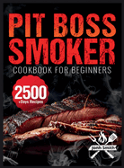 Pit Boss Smoker Cookbook for Beginners: Pit Boss Recipe Book with 2500+ Days of Juicy & Mouthwatering Smoker Recipes The Ultimate Pit Boss Book for Novice to Master Bible to Impress Everyone