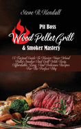 Pit Boss Wood Pellet Grill and Smoker Mastery: A Factual Guide To Master Your Wood Pellet Smoker And Grill With Tasty, Affordable, Easy, And Delicious Recipes For The Perfect Bbq