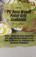 Pit Boss Wood Pellet Grill Cookbook 2021: Quick, Cheap and Easy Vegetarian and Vegan Recipes Ready in Less Than 30 Minutes for Beginners and Advanced Pitmasters