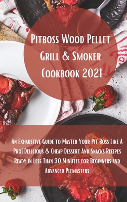 Pit Boss Wood Pellet Grill Cookbook 2021: Super Tasty Delicious and Cheap Dessert and Snacks Recipes Ready in Less Than 30 Minutes for Beginners and Advanced Pitmasters - Cooper, Paul