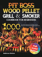 Pit Boss Wood Pellet Grill & Smoker Cookbook for Beginners: 1000-Day Ultimate Beginner-to-Pro Recipes to Help You Become the Undisputed Pitmaster of the Neighborhood