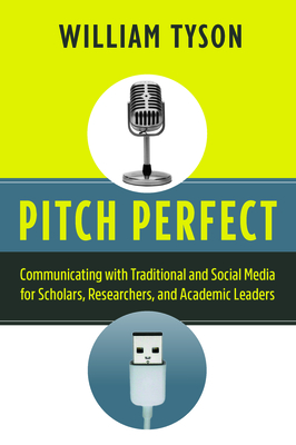 Pitch Perfect: Communicating with Traditional and Social Media for Scholars, Researchers, and Academic Leaders - Tyson, William