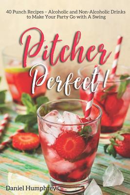 Pitcher Perfect!: 40 Punch Recipes - Alcoholic and Non-Alcoholic Drinks to Make Your Party Go with a Swing - Humphreys, Daniel