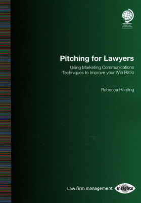 Pitching for Lawyers: Using Marketing Communications Techniques to Improve your Win Ratio - Harding, Rebecca