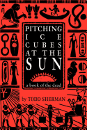 Pitching Ice Cubes at the Sun: A Book of the Dead