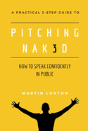 Pitching Nak3d: How to Speak Confidently in Public: A Practical 3-Step Guide