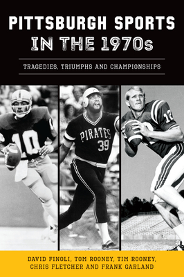 Pittsburgh Sports in the 1970s: Tragedies, Triumphs and Championships - Finoli, David, and Fletcher, Chris, and Garland, Frank