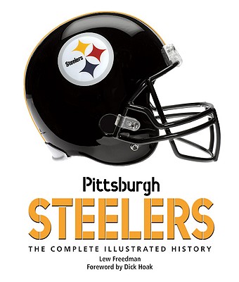 Pittsburgh Steelers: The Complete Illustrated History - Freedman, Lew, and Hoak, Dick (Foreword by)