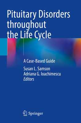 Pituitary Disorders throughout the Life Cycle: A Case-Based Guide - Samson, Susan L. (Editor), and Ioachimescu, Adriana G. (Editor)