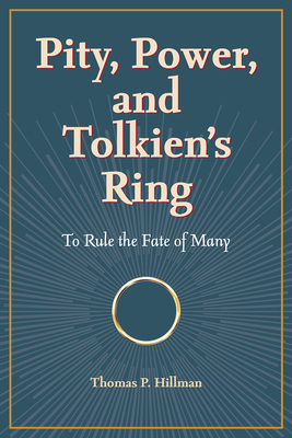 Pity, Power, and Tolkien's Ring: To Rule the Fate of Many - Hillman, Thomas P.