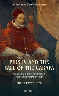 Pius IV and the Fall of The Carafa: Nepotism and Papal Authority in Counter-Reformation Rome - Pattenden, Miles