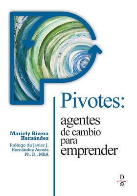 Pivotes: agentes de cambio para emprender (Pivots: Agents of Change Taking Action) - Rivera-Hernandez, Mariely