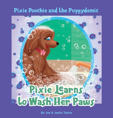 Pixie Poochie and the Puppydemic: Pixie Learns to Wash Her Paws - Taylor, Jae And Jaelin