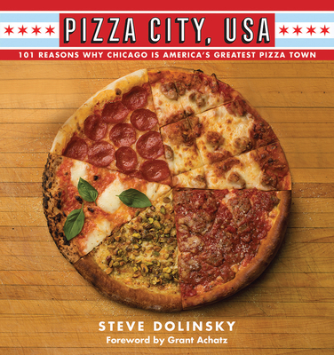 Pizza City, USA: 101 Reasons Why Chicago Is America's Greatest Pizza Town - Dolinsky, Steve, and Achatz, Grant (Foreword by)