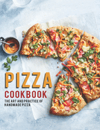 Pizza Cookbook: The Art And Practice Of Handmade Pizza