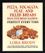 Pizza, Focaccia, Flat and Filled Breads for Your Bread Machine: Perfect Every Time - Brody, Lora
