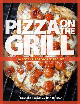 Pizza on the grill expanded: Over 100 fire-roasted recipes for pizza & more - Karmel, Elizabeth, and Blumer, Bob