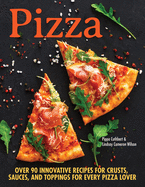 Pizza: Over 100 Innovative Recipes for Crusts, Sauces, and Toppings for Every Pizza Lover
