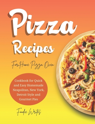 Pizza Recipes For Home Pizza Oven: Cookbook for Quick and Easy Homemade Neapolitan, New York, Detroit Style and Gourmet Pies - Writes, Foodie