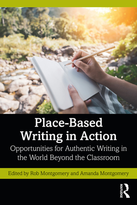 Place-Based Writing in Action: Opportunities for Authentic Writing in the World Beyond the Classroom - Montgomery, Rob (Editor), and Montgomery, Amanda (Editor)