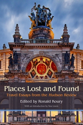 Places Lost and Found: Travel Essays from the Hudson Review - Koury, Ronald (Editor), and Davis, Dick (Contributions by), and Bennett, Joseph (Contributions by)